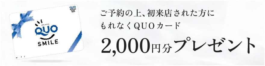 ご予約の上、初来店された方にもれなくQUOカード2,000円分プレゼント